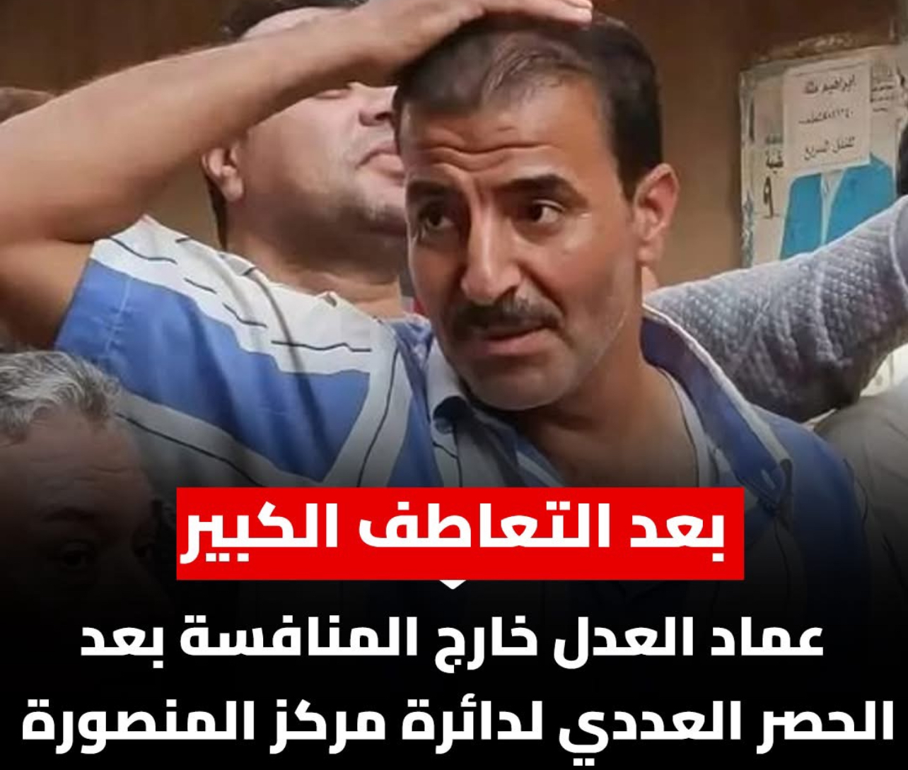 بعد موجة التعاطف الكبيرة… تفاصيل خروج عماد العدل من المنافسة في الحصر العددي بدائرة مركز المنصورة وما وراء المشهد الانتخابي الذي لفت أنظار الشارع المصري