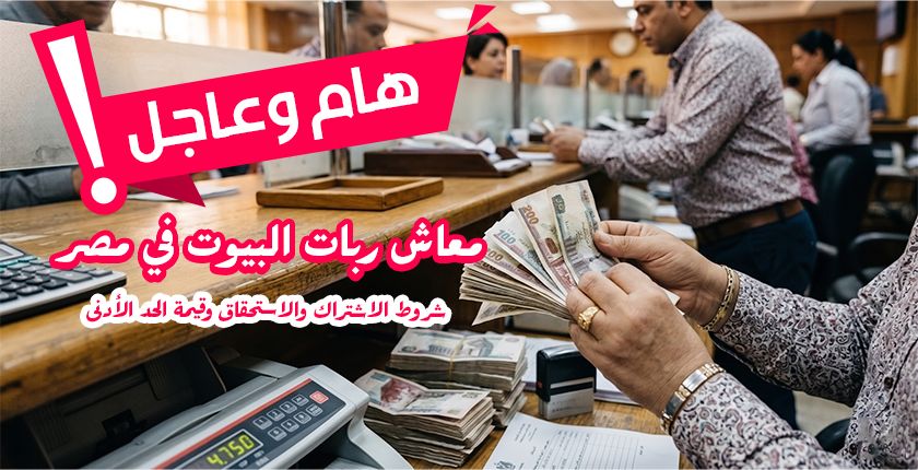 معاش ربات البيوت في مصر.. شروط الاشتراك والاستحقاق وقيمة الحد الأدنى
