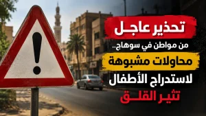 تحذير عاجل من مواطن في سوهاج.. محاولات مشبوهة لاستدراج الأطفال تثير القلق